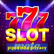 pipokinha privacy